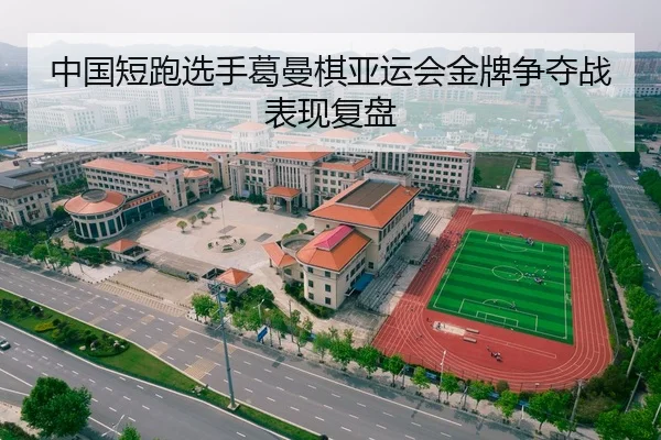 中国短跑选手葛曼棋亚运会金牌争夺战表现复盘 - 6686sports